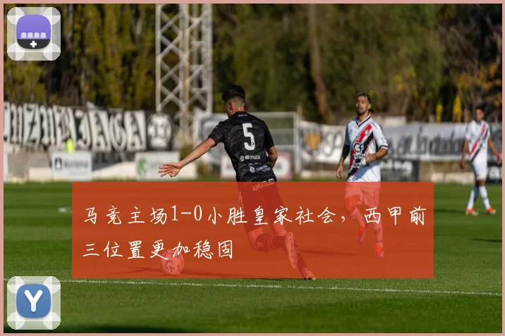 马竞主场1-0小胜皇家社会，西甲前三位置更加稳固