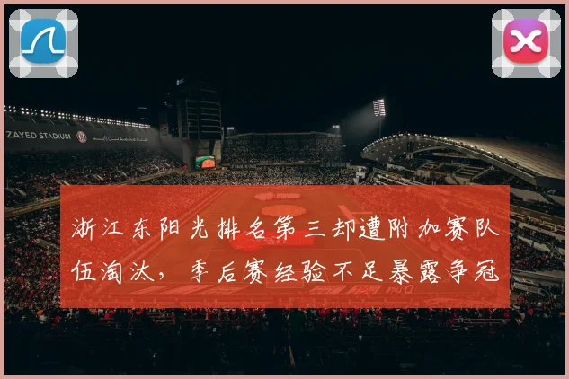 浙江东阳光排名第三却遭附加赛队伍淘汰，季后赛经验不足暴露争冠短板