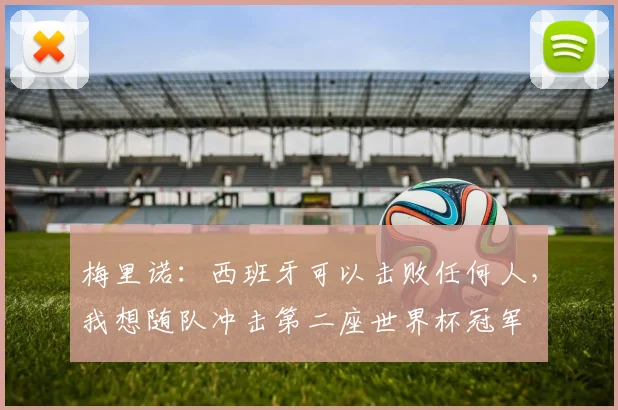 梅里诺：西班牙可以击败任何人，我想随队冲击第二座世界杯冠军