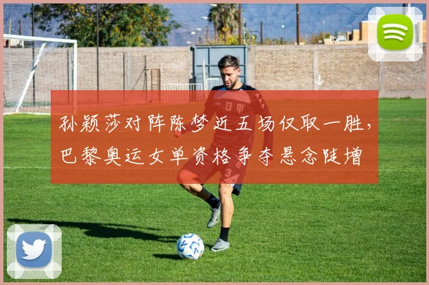 孙颖莎对阵陈梦近五场仅取一胜，巴黎奥运女单资格争夺悬念陡增